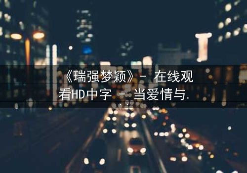 《瑞强梦颖》- 在线观看HD中字 - 当爱情与复仇交织,谁将主宰命运?