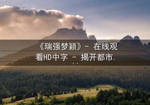《瑞强梦颖》- 在线观看HD中字 - 揭开都市爱情背后的惊天秘密