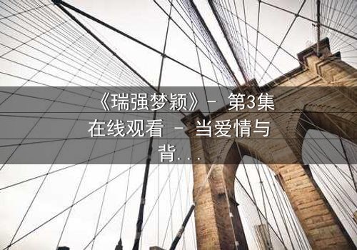 《瑞强梦颖》- 第3集在线观看 - 当爱情与背叛交织,真相将如何浮出水面?