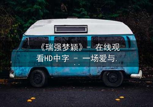 《瑞强梦颖》- 在线观看HD中字 - 一场爱与背叛的终极抉择