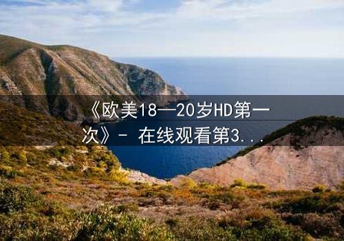 《欧美18—20岁HD第一次》- 在线观看第3集 - 当青春与欲望碰撞，谁将主宰命运？