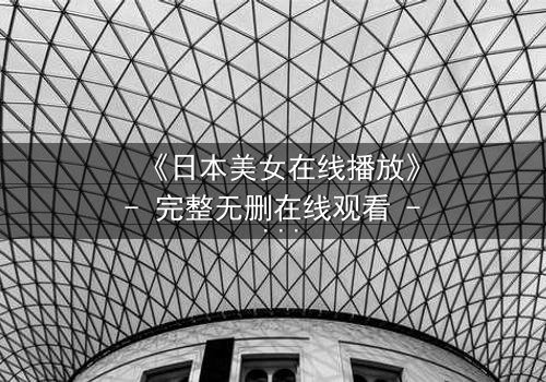 《日本美女在线播放》- 完整无删在线观看 - 她为何在镜头前流泪?