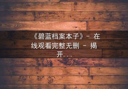 《碧蓝档案本子》- 在线观看完整无删 - 揭开师生禁忌的隐秘篇章