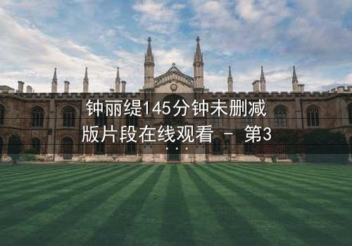 钟丽缇145分钟未删减版片段在线观看 - 第3集- 揭秘被删减的激情与背叛