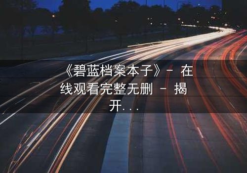 《碧蓝档案本子》- 在线观看完整无删 - 揭开师生禁忌的隐秘篇章