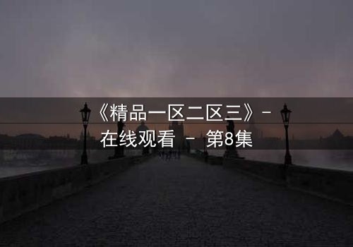 《精品一区二区三》-在线观看 - 第8集