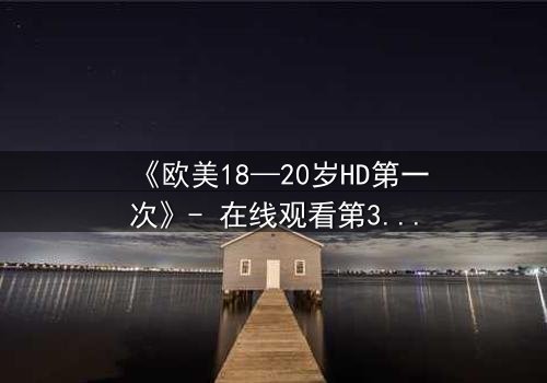 《欧美18—20岁HD第一次》- 在线观看第3集 - 当青春欲望遇上致命秘密
