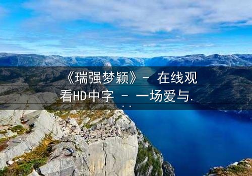 《瑞强梦颖》- 在线观看HD中字 - 一场爱与背叛的致命游戏