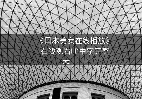 《日本美女在线播放》- 在线观看HD中字完整无删 - 当纯真少女卷入致命阴谋