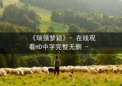 《瑞强梦颖》- 在线观看HD中字完整无删 - 当爱情与复仇交织,谁将付出代价?