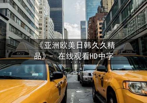 《亚洲欧美日韩久久精品》- 在线观看HD中字 - 完整无删第5集