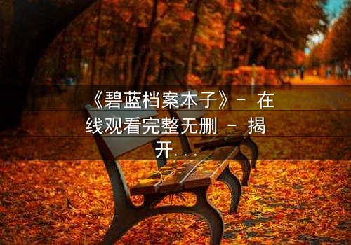 《碧蓝档案本子》- 在线观看完整无删 - 揭开师生禁忌的真相