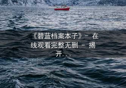 《碧蓝档案本子》- 在线观看完整无删 - 揭开师生羁绊背后的禁忌真相