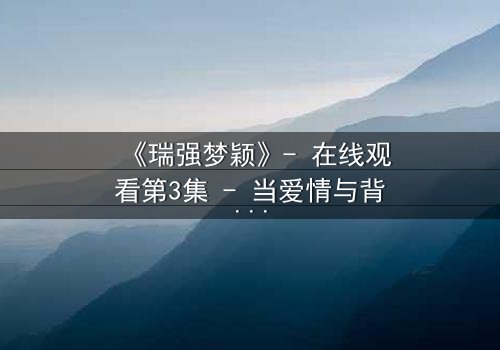 《瑞强梦颖》- 在线观看第3集 - 当爱情与背叛交织的真相浮出水面