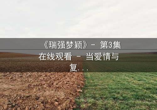 《瑞强梦颖》- 第3集在线观看 - 当爱情与复仇交织,谁将揭开隐藏的真相?
