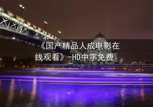 《国产精品人成电影在线观看》-HD中字免费 - 第3集完整无删