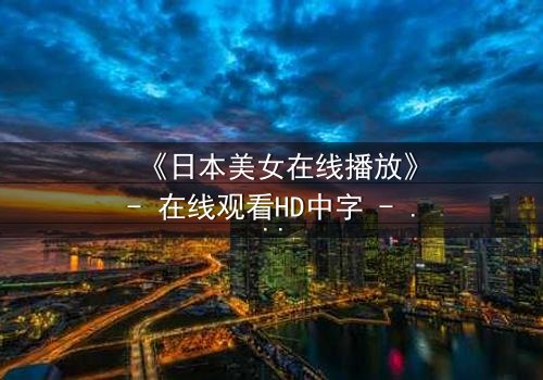 《日本美女在线播放》- 在线观看HD中字 - 一场爱与背叛的致命游戏