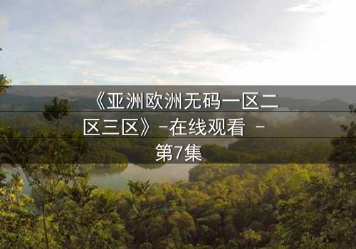《亚洲欧洲无码一区二区三区》-在线观看 - 第7集