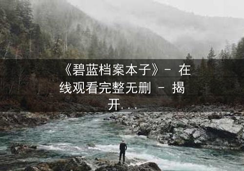 《碧蓝档案本子》- 在线观看完整无删 - 揭开学生与老师的禁忌秘密
