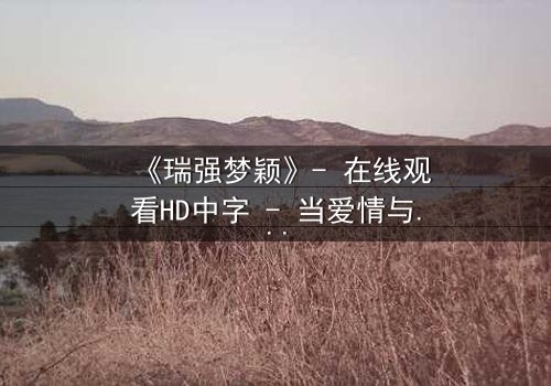 《瑞强梦颖》- 在线观看HD中字 - 当爱情与复仇交织,真相能否被掩盖?