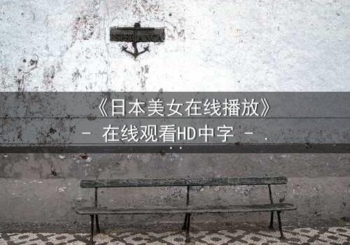 《日本美女在线播放》- 在线观看HD中字 - 当纯真少女坠入黑暗深渊