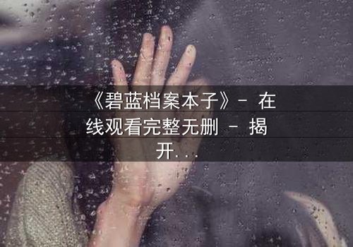 《碧蓝档案本子》- 在线观看完整无删 - 揭开师生禁忌的隐秘篇章