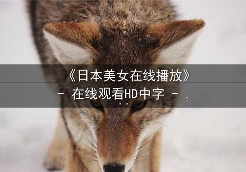《日本美女在线播放》- 在线观看HD中字 - 当纯真少女踏入黑暗直播,谁能拯救她的灵魂?