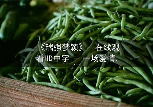 《瑞强梦颖》- 在线观看HD中字 - 一场爱情与背叛的终极考验
