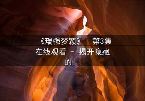 《瑞强梦颖》- 第3集在线观看 - 揭开隐藏的真相,你敢直面吗?