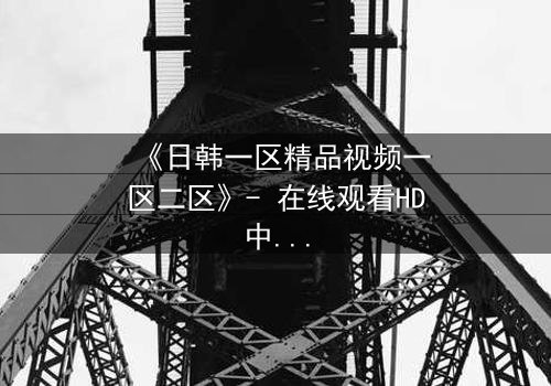 《日韩一区精品视频一区二区》- 在线观看HD中字 - 免费1080P超清第3集