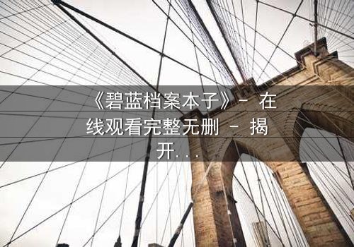 《碧蓝档案本子》- 在线观看完整无删 - 揭开师生禁忌的隐秘篇章