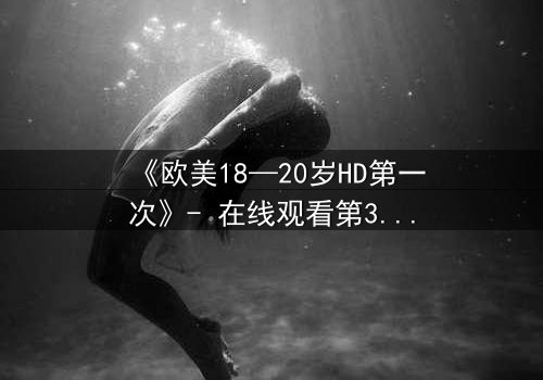 《欧美18—20岁HD第一次》- 在线观看第3集 - 青春的秘密即将揭晓