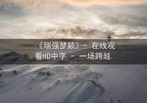 《瑞强梦颖》- 在线观看HD中字 - 一场跨越现实的禁忌之恋