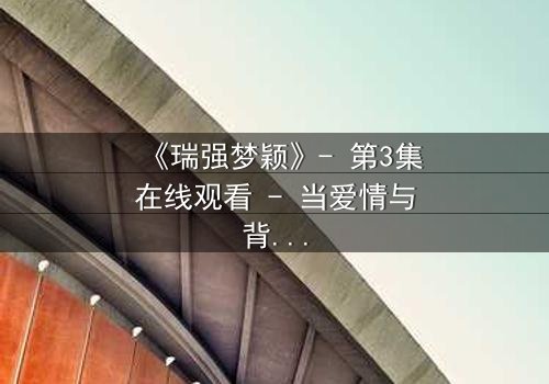《瑞强梦颖》- 第3集在线观看 - 当爱情与背叛交织,谁将揭开真相?