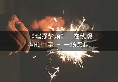 《瑞强梦颖》- 在线观看HD中字 - 一场跨越生死的爱恨纠葛
