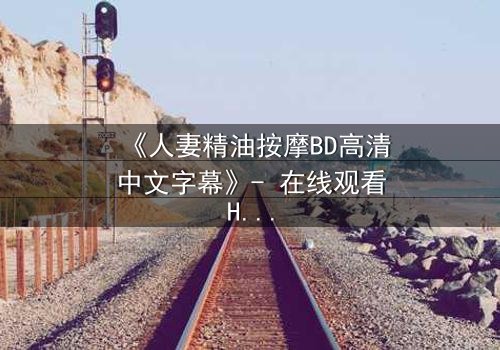 《人妻精油按摩BD高清中文字幕》- 在线观看HD中字 - 完整无删第3集