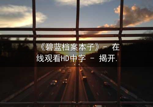 《碧蓝档案本子》- 在线观看HD中字 - 揭开师生禁忌的隐秘篇章