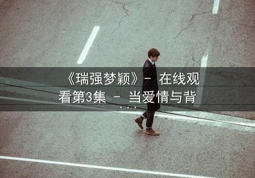 《瑞强梦颖》- 在线观看第3集 - 当爱情与背叛交织,谁将揭开真相?