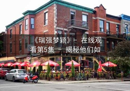 《瑞强梦颖》- 在线观看第5集 - 揭秘他们如何从仇敌到生死相依
