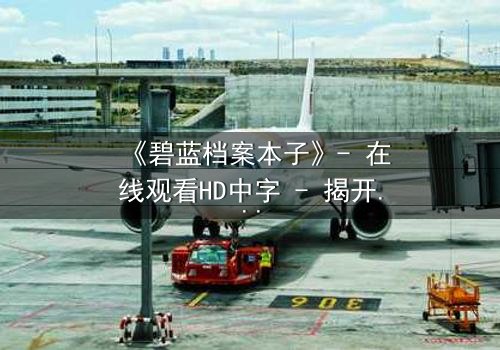 《碧蓝档案本子》- 在线观看HD中字 - 揭开学生与导师的禁忌秘密