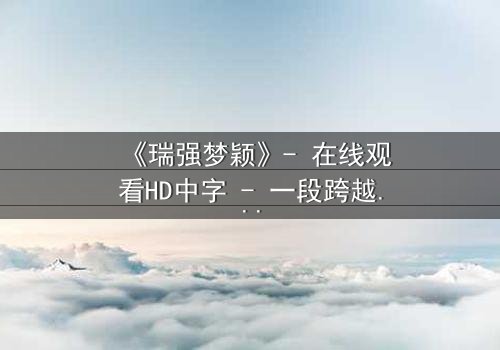《瑞强梦颖》- 在线观看HD中字 - 一段跨越现实的禁忌之恋