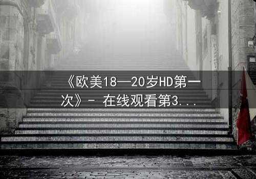《欧美18—20岁HD第一次》- 在线观看第3集 - 青春的秘密即将揭晓