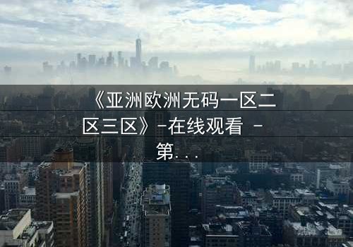 《亚洲欧洲无码一区二区三区》-在线观看 - 第3集HD中字