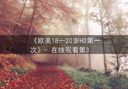 《欧美18—20岁HD第一次》- 在线观看第3集 - 当青春欲望遇上致命秘密