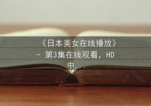 《日本美女在线播放》- 第3集在线观看,HD中字 - 当纯真少女陷入欲望漩涡,谁能救赎?