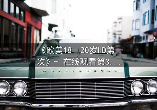 《欧美18—20岁HD第一次》- 在线观看第3集 - 当青春与欲望碰撞,谁将主宰命运?