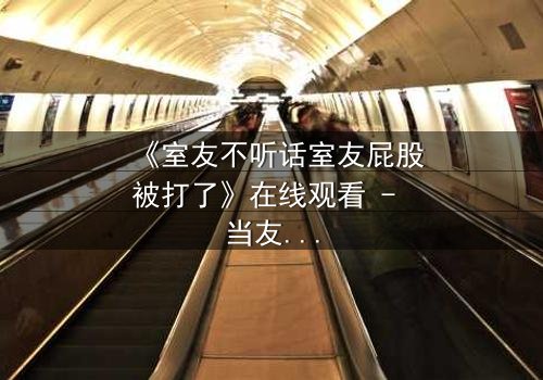 《室友不听话室友屁股被打了》在线观看 - 当友情遇上暴力,谁在背后操控一切?