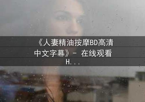 《人妻精油按摩BD高清中文字幕》- 在线观看HD中字 - 完整无删第3集