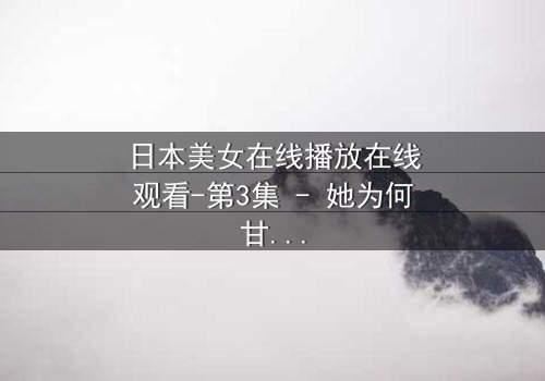 日本美女在线播放在线观看-第3集 - 她为何甘愿沦为网络玩物?