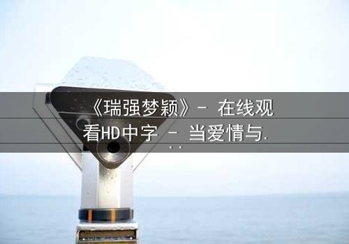 《瑞强梦颖》- 在线观看HD中字 - 当爱情与背叛交织,谁能全身而退?